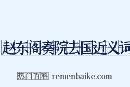 赵东阁奏院去国近义词是什么意思的图片